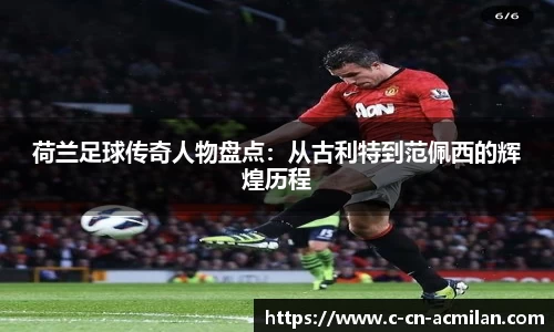 荷兰足球传奇人物盘点：从古利特到范佩西的辉煌历程